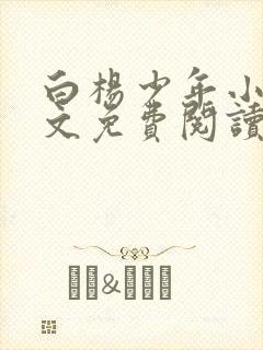 白杨少年小说全文免费阅读无弹窗