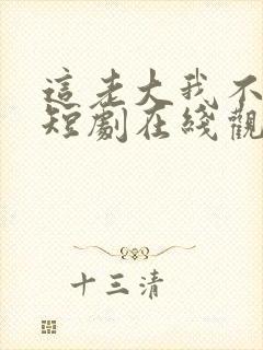 这老大我不当了短剧在线观看