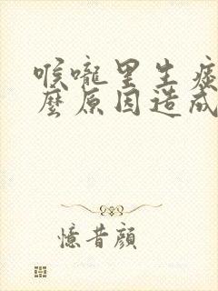喉咙里生痰是什么原因造成的
