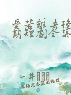 爱若离去后会无期短剧全集免费观看