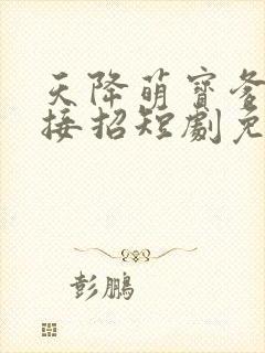 天降萌宝爹地快接招短剧免费观看