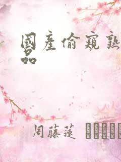 国产偷窥熟女精品