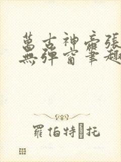 万古神帝张若尘无弹窗笔趣阁
