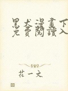 黑犬漫画下拉式免费阅读入口