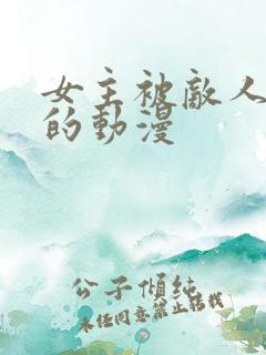 女主被敌人糟蹋的动漫
