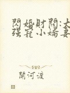 闪婚财阀:大叔强宠小娇妻完整版