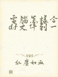 电脑怎样合并pdf文件到一个文件