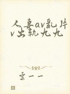 人妻av乱片av出轨九九
