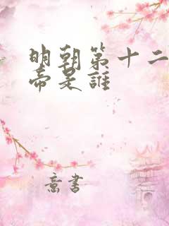 明朝第十二位皇帝是谁