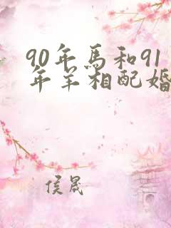 90年马和91年羊相配婚姻如何