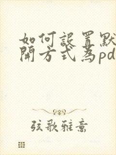 如何设置默认打开方式为pdf