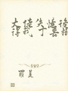 大佬失忆后只记得我 丁嘉树