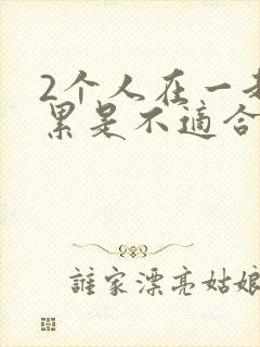 2个人在一起很累是不适合吗