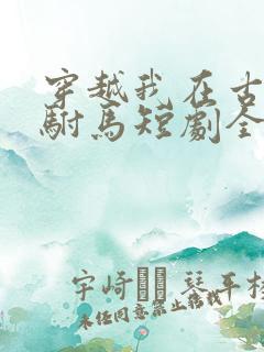 穿越我在古代当驸马短剧全集