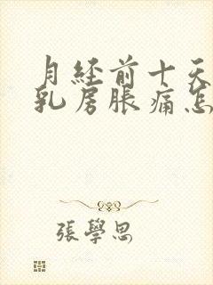 月经前十天左右乳房胀痛怎么回事