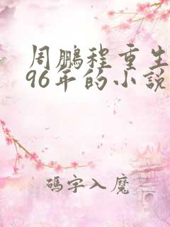 周鹏程重生1996年的小说免费阅读