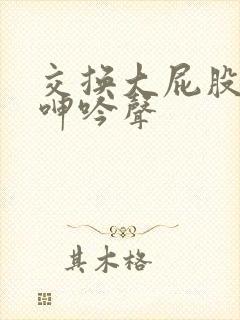 交换大屁股娇妻呻吟声