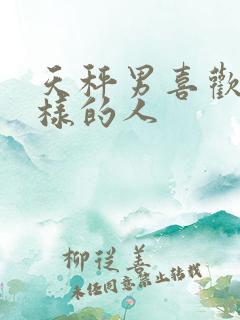 天秤男喜欢什么样的人