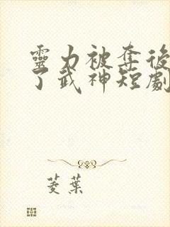 灵力被夺后我成了武神短剧免费观看