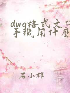 dwg格式文件手机用什么软件打开