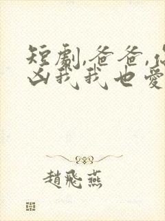 短剧,爸爸,你凶我我也爱你