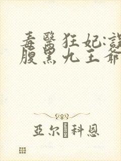 毒医狂妃:误惹腹黑九王爷免费阅读