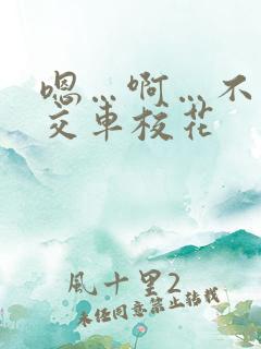 嗯…啊…不要公交车校花