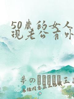 50岁的女人发现老公有外遇该怎么办呢