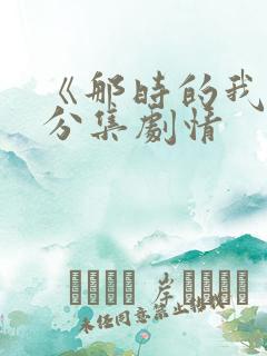 《那时的我们》分集剧情