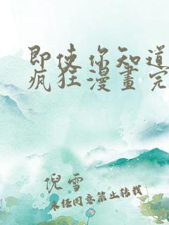 即使你知道这很疯狂漫画完整版免费观看