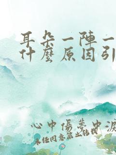 耳朵一阵一阵痛什么原因引起的