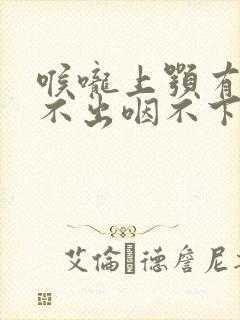 喉咙上颚有痰咳不出咽不下