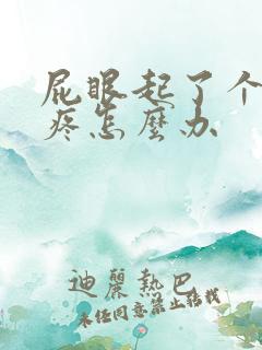 屁眼起了个疙瘩疼怎么办