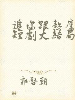 追你跟熬鹰似的短剧大结局