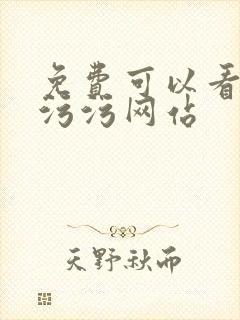 免费可以看的污污污网站