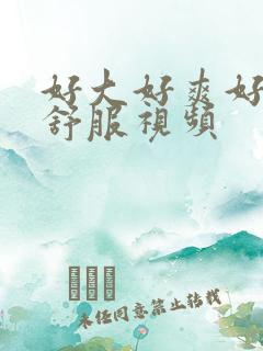 好大好爽好硬好舒服视频
