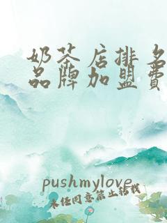 奶茶店排名前十品牌加盟费用