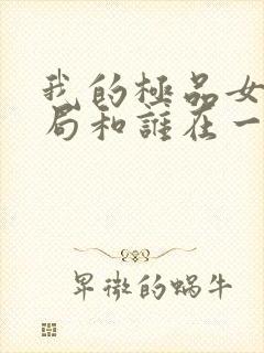 我的极品女友结局和谁在一起