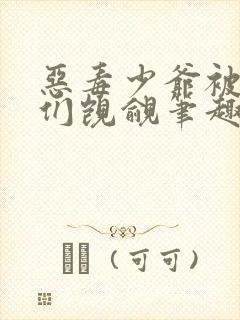 恶毒少爷被主角们觊觎笔趣阁txt
