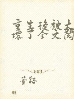 重生后被大佬宠坏了全文阅读免费