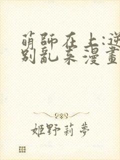 萌师在上:逆徒别乱来漫画免费阅读