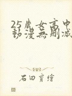 25岁女高中生动漫无删减