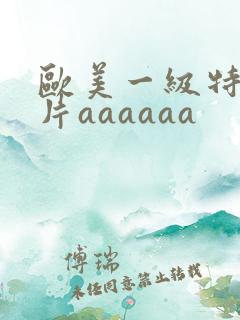 欧美一级特黄大片aaaaaa