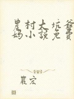 农村大坑爷爷妈妈小说免费阅读全文