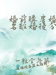 婚前购房婚后加名离婚后分割