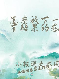 怎么放下一段没有结果的感情