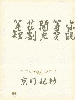 等花开等你归 短剧免费观看