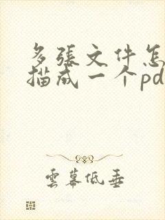 多张文件怎么扫描成一个pdf