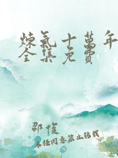 炼气十万年短剧全集免费