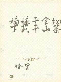嫡嫁千金txt下载千山茶客